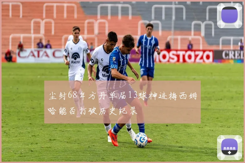 尘封68年方丹单届13球神迹梅西姆哈能否打破历史纪录