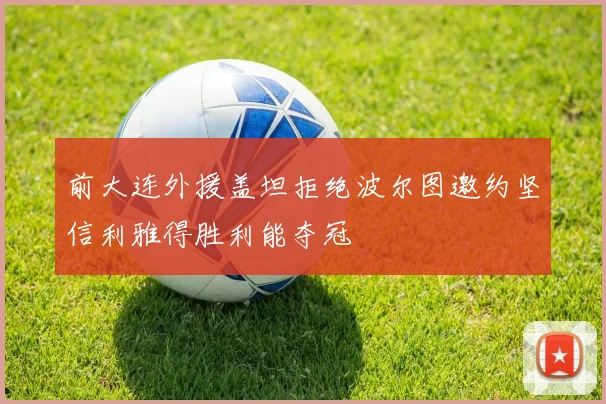 前大连外援盖坦拒绝波尔图邀约坚信利雅得胜利能夺冠