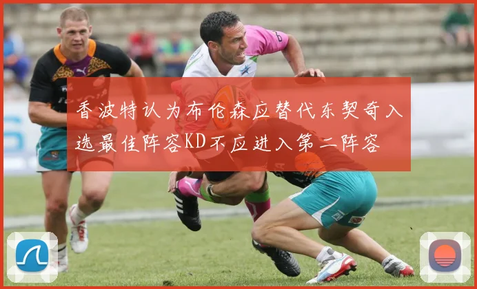 香波特认为布伦森应替代东契奇入选最佳阵容KD不应进入第二阵容