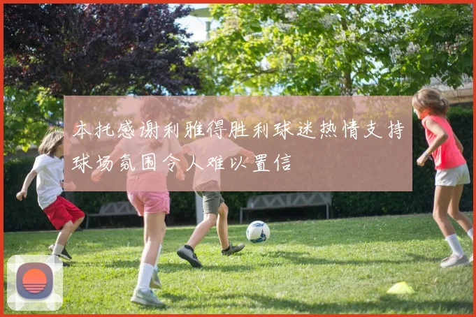本托感谢利雅得胜利球迷热情支持球场氛围令人难以置信