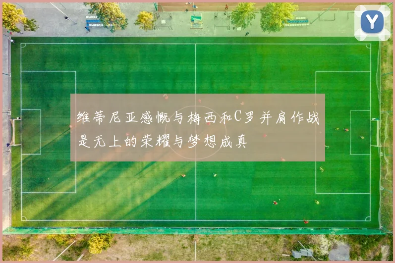 维蒂尼亚感慨与梅西和C罗并肩作战是无上的荣耀与梦想成真