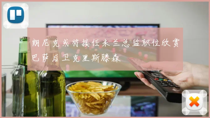 朗尼克或将接任米兰总监职位欣赏巴萨后卫克里斯滕森