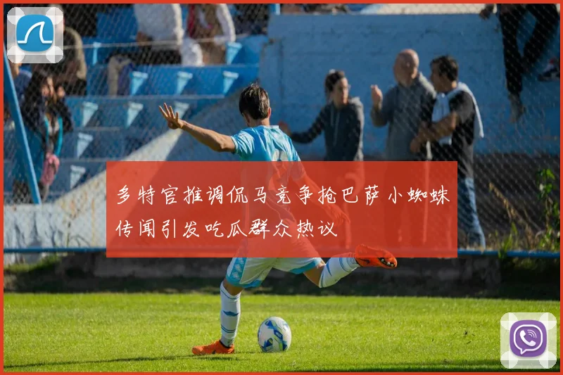 多特官推调侃马竞争抢巴萨小蜘蛛传闻引发吃瓜群众热议
