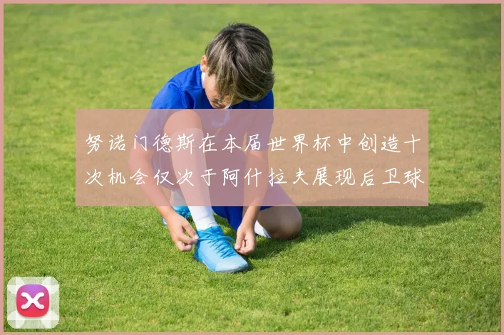 努诺门德斯在本届世界杯中创造十次机会仅次于阿什拉夫展现后卫球员的进攻潜力