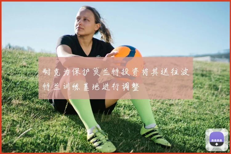 耐克为保护莫兰特投资将其送往波特兰训练基地进行调整