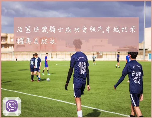 活塞逆袭骑士成功晋级汽车城的荣耀再度绽放